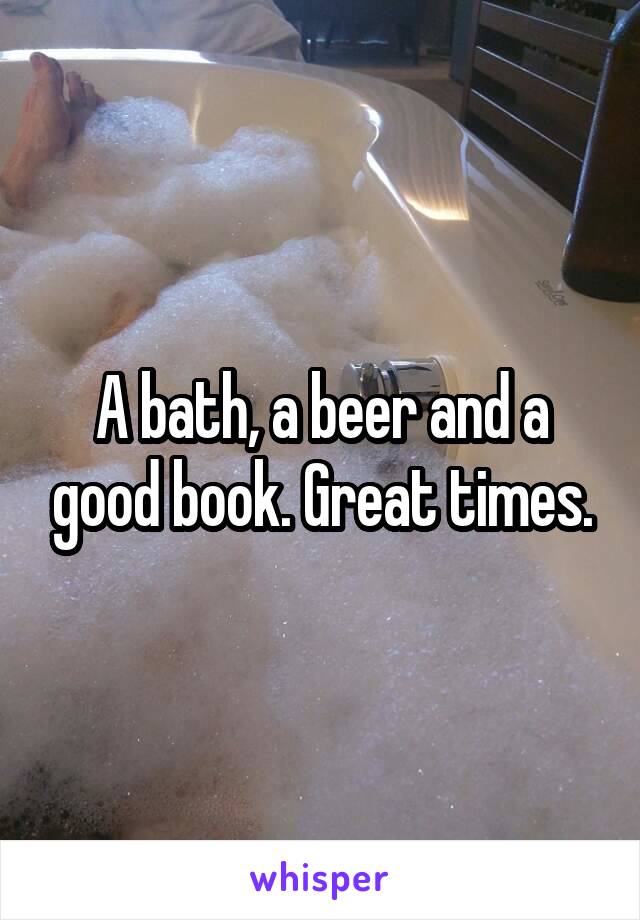 A bath, a beer and a good book. Great times.