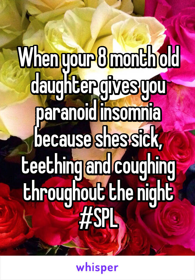 When your 8 month old daughter gives you paranoid insomnia because shes sick, teething and coughing throughout the night
#SPL