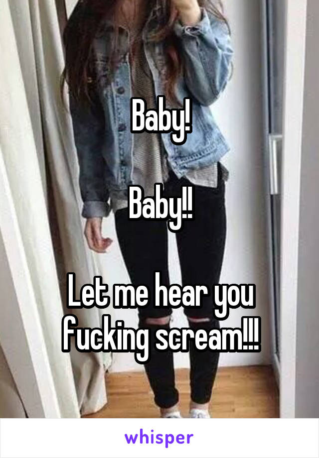 Baby!

Baby!!

Let me hear you fucking scream!!!