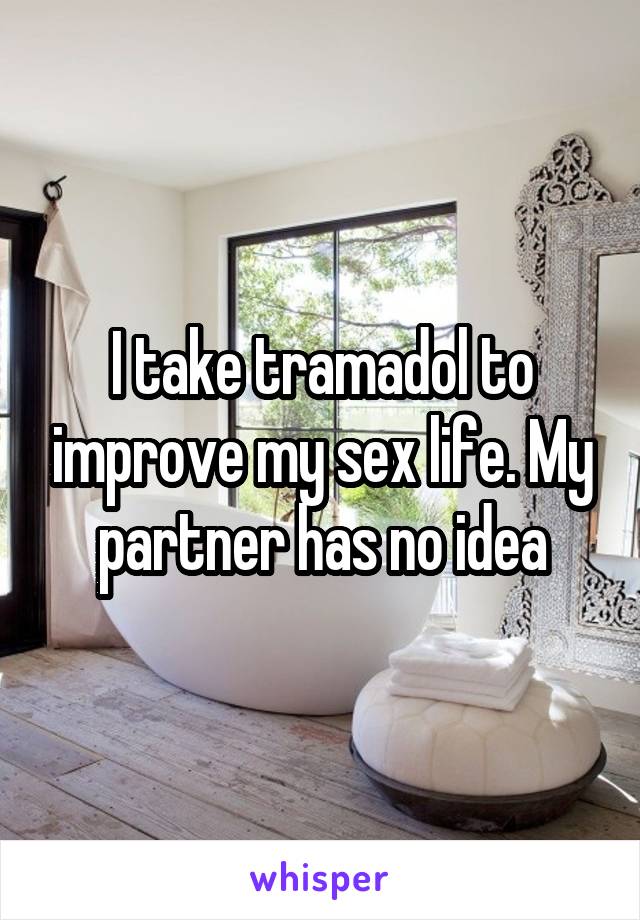 I take tramadol to improve my sex life. My partner has no idea