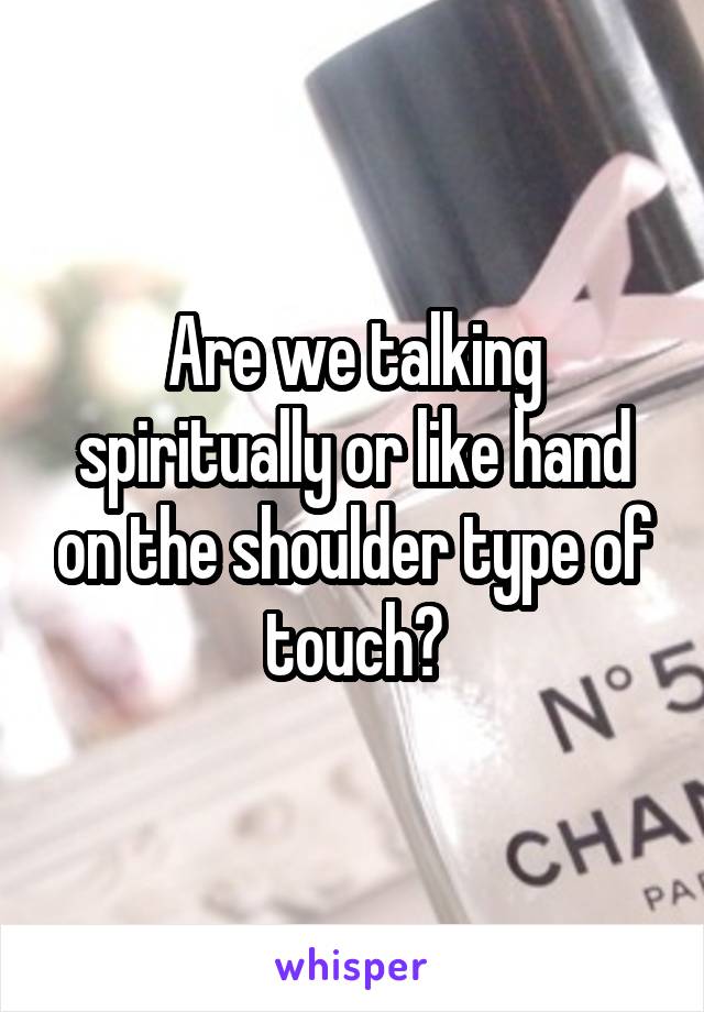 Are we talking spiritually or like hand on the shoulder type of touch?