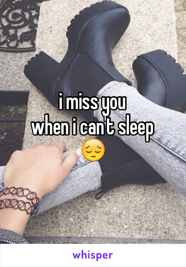 i miss you 
when i can't sleep
😔