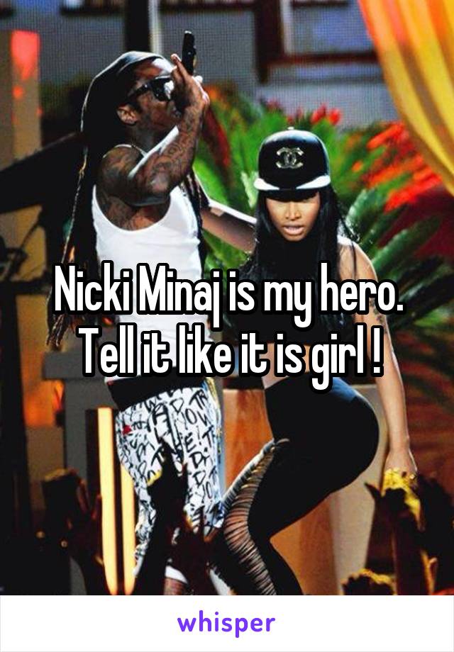 Nicki Minaj is my hero. Tell it like it is girl !