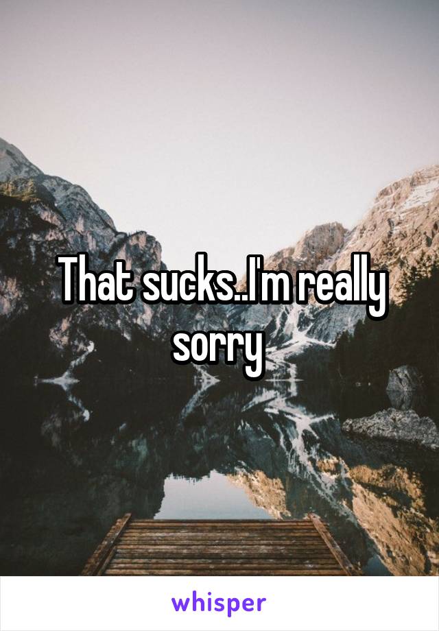 That sucks..I'm really sorry 