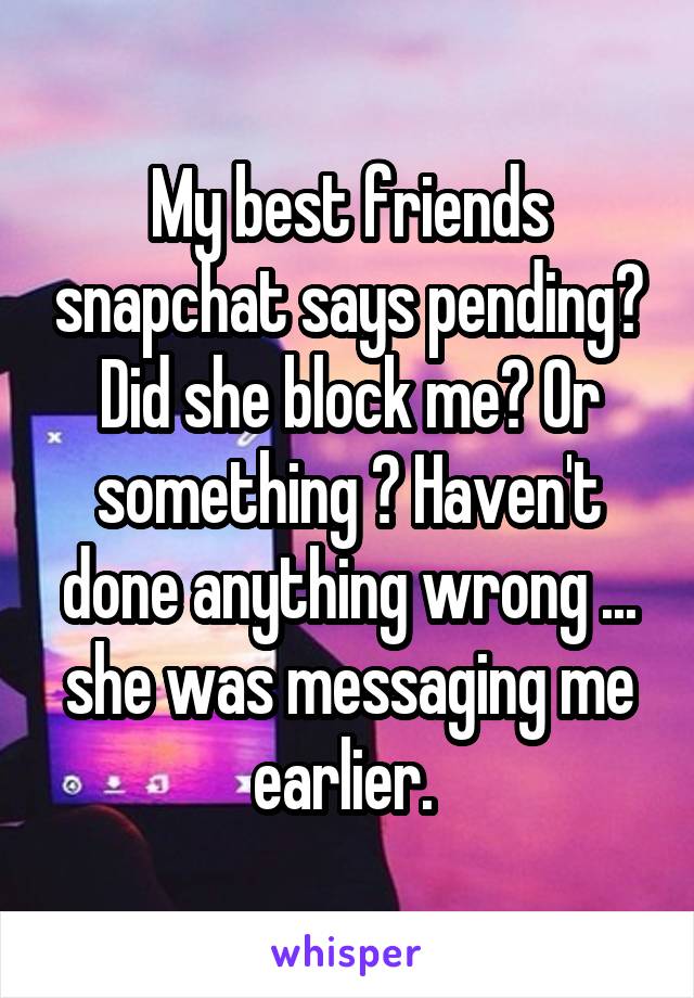 My best friends snapchat says pending? Did she block me? Or something ? Haven't done anything wrong ... she was messaging me earlier. 