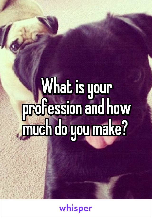What is your profession and how much do you make? 