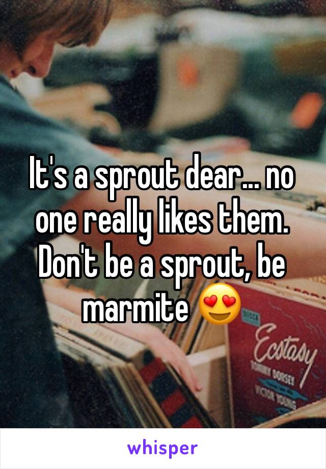 It's a sprout dear... no one really likes them. Don't be a sprout, be marmite 😍