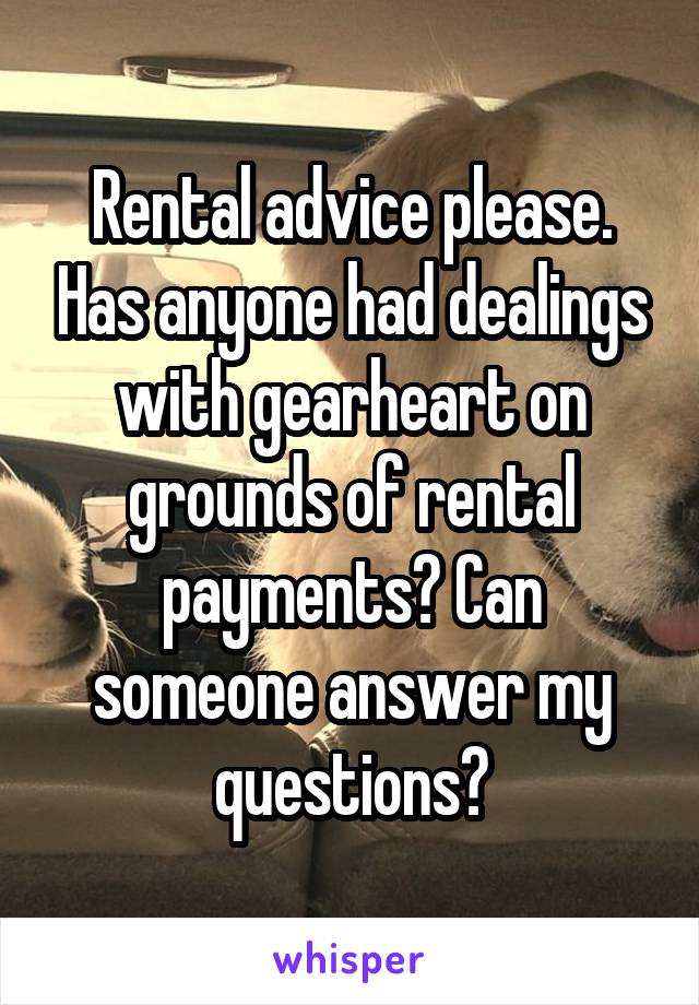 Rental advice please. Has anyone had dealings with gearheart on grounds of rental payments? Can someone answer my questions?