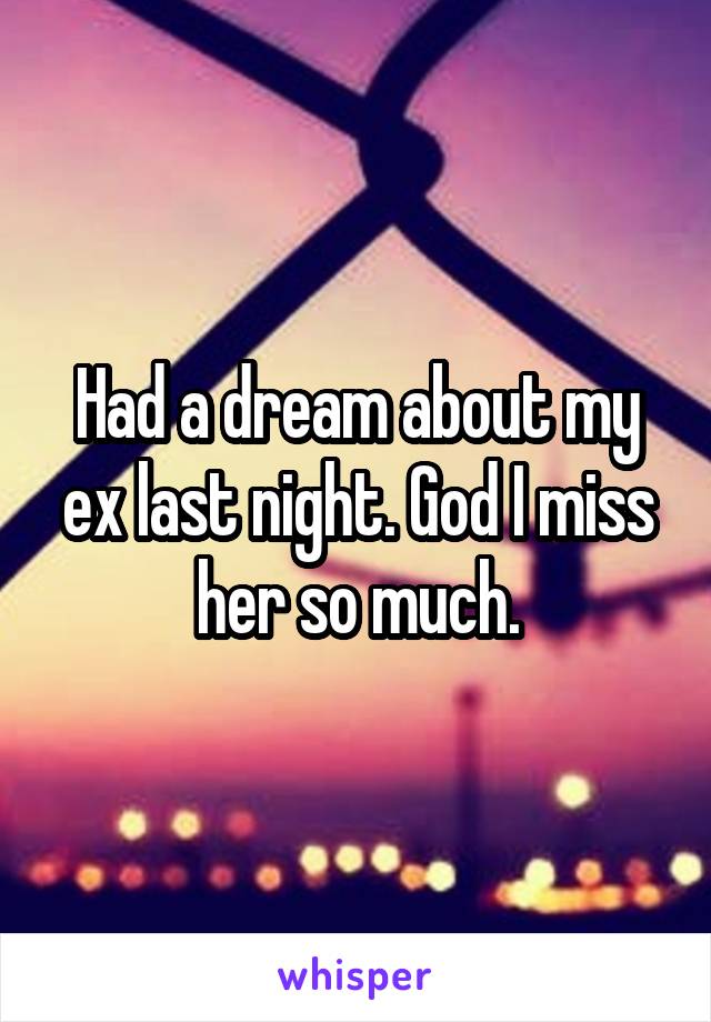 Had a dream about my ex last night. God I miss her so much.