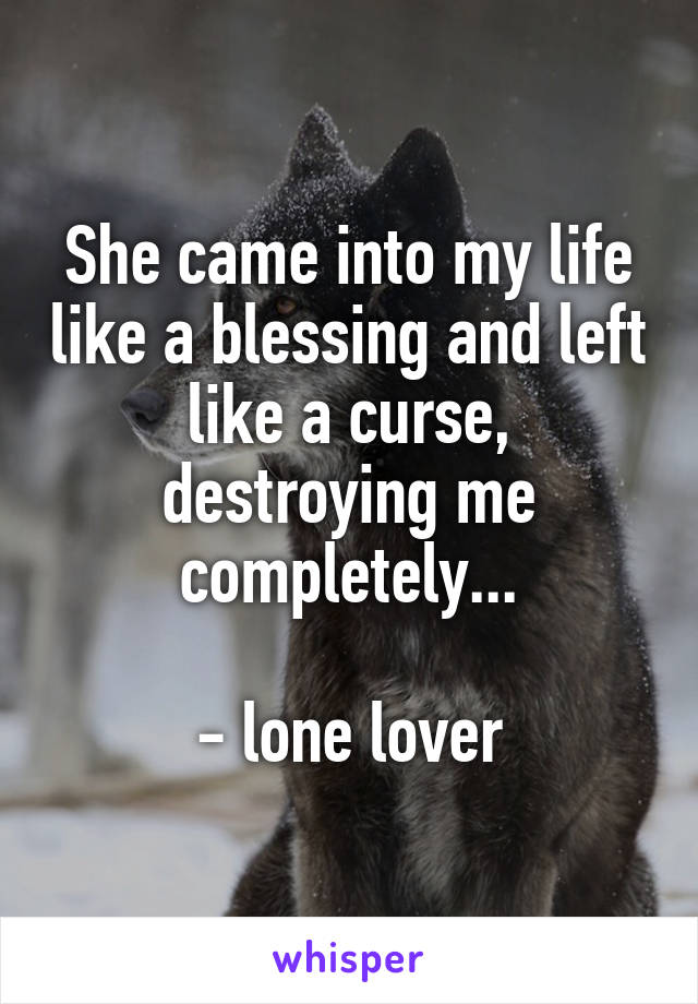 She came into my life like a blessing and left like a curse, destroying me completely...

- lone lover