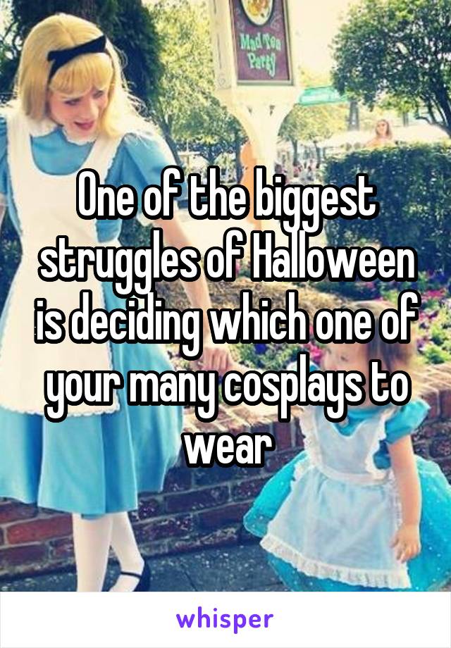 One of the biggest struggles of Halloween is deciding which one of your many cosplays to wear