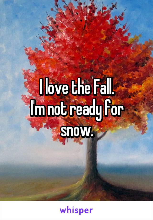I love the Fall.
I'm not ready for snow.