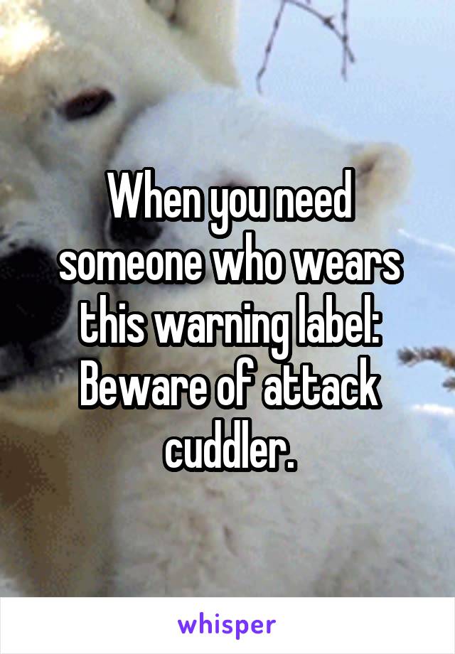 When you need someone who wears this warning label:
Beware of attack cuddler.