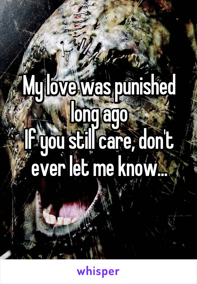 My love was punished long ago
If you still care, don't ever let me know...
