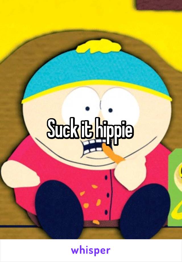 Suck it hippie 