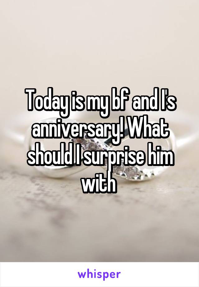 Today is my bf and I's anniversary! What should I surprise him with 