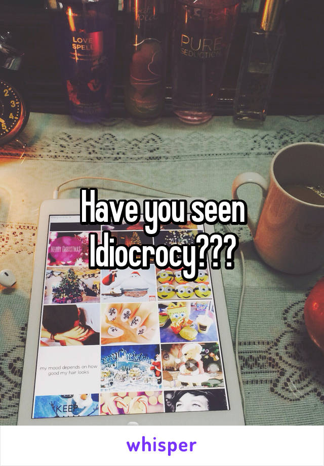 Have you seen Idiocrocy???