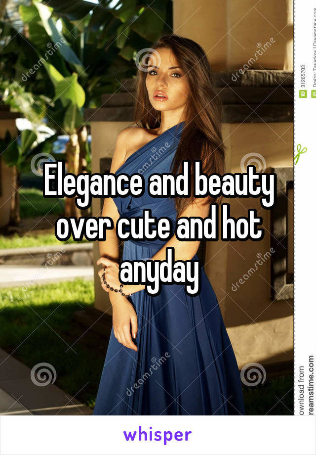 Elegance and beauty over cute and hot anyday