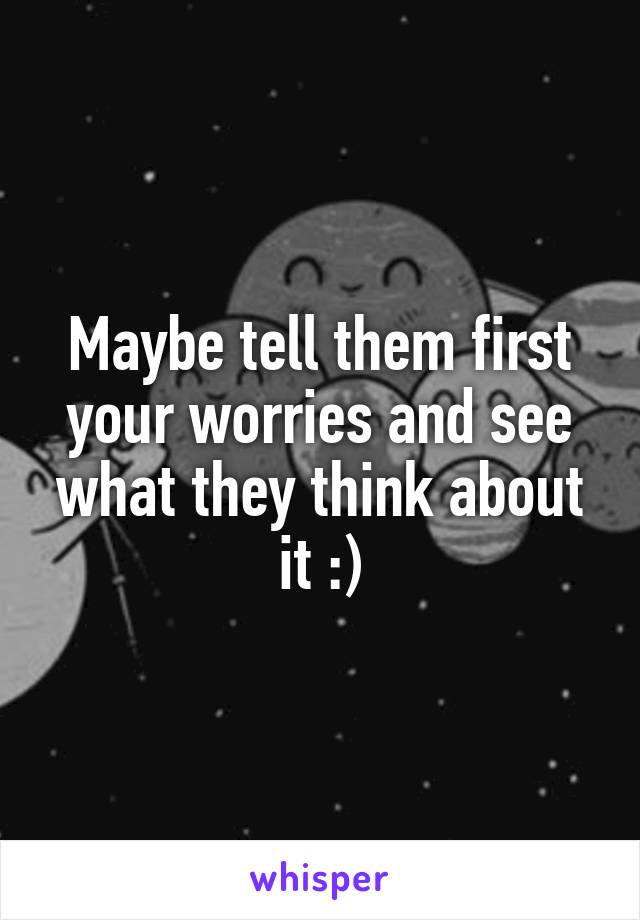 Maybe tell them first your worries and see what they think about it :)