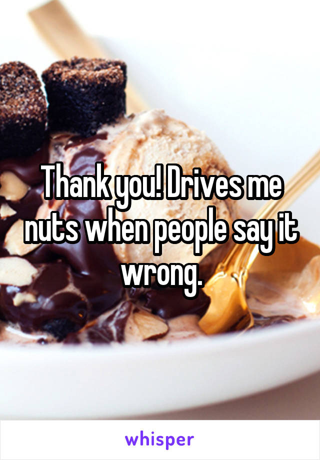 Thank you! Drives me nuts when people say it wrong.