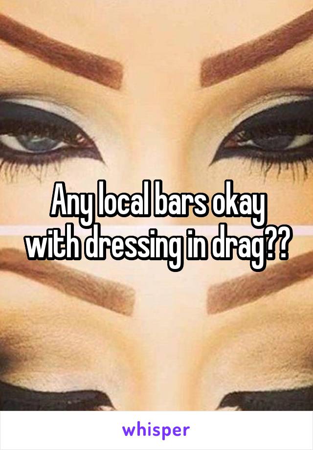 Any local bars okay with dressing in drag??