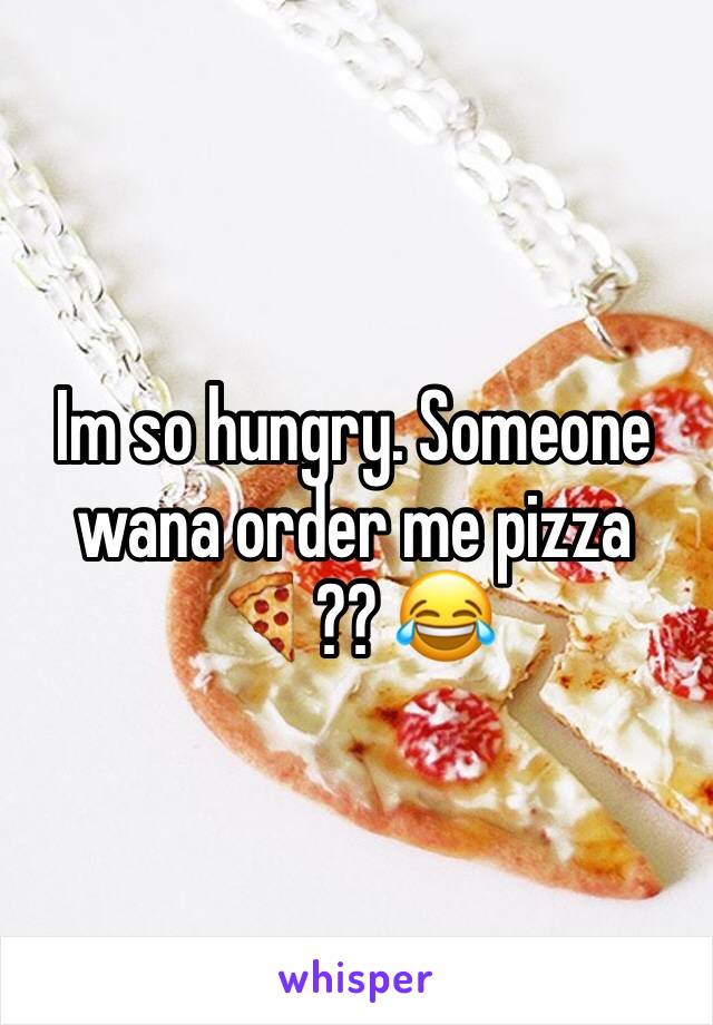 Im so hungry. Someone wana order me pizza 🍕?? 😂