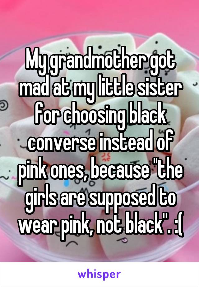 My grandmother got mad at my little sister for choosing black converse instead of pink ones, because "the girls are supposed to wear pink, not black". :(