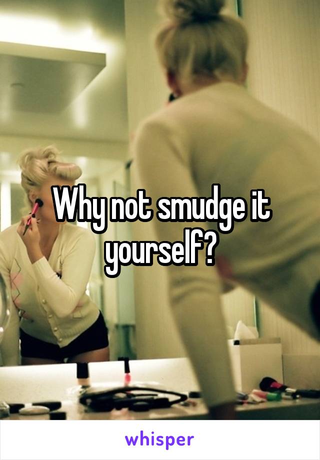 Why not smudge it yourself?