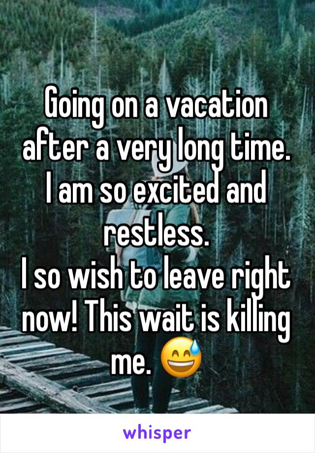 Going on a vacation after a very long time. 
I am so excited and restless. 
I so wish to leave right now! This wait is killing me. 😅