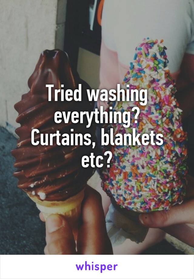 Tried washing everything?
Curtains, blankets etc?
