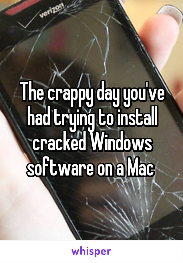 The crappy day you've had trying to install cracked Windows software on a Mac 