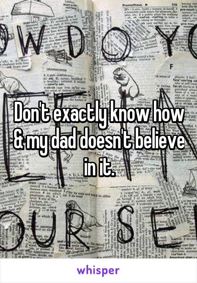 Don't exactly know how & my dad doesn't believe in it.