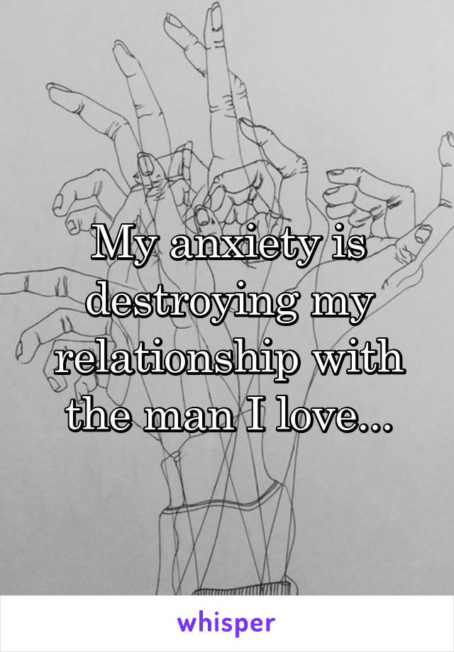 My anxiety is destroying my relationship with the man I love...