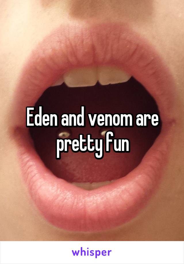 Eden and venom are pretty fun