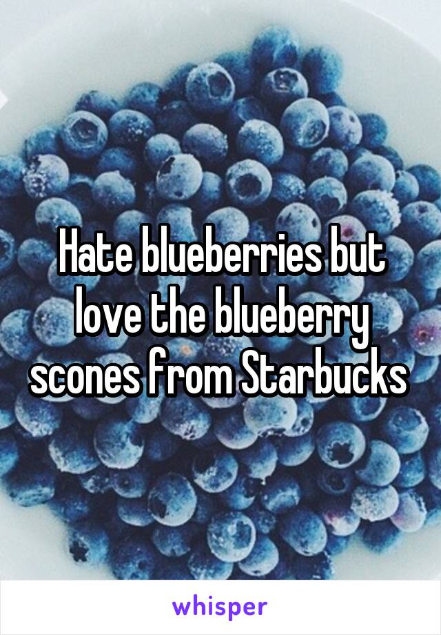 Hate blueberries but love the blueberry scones from Starbucks 