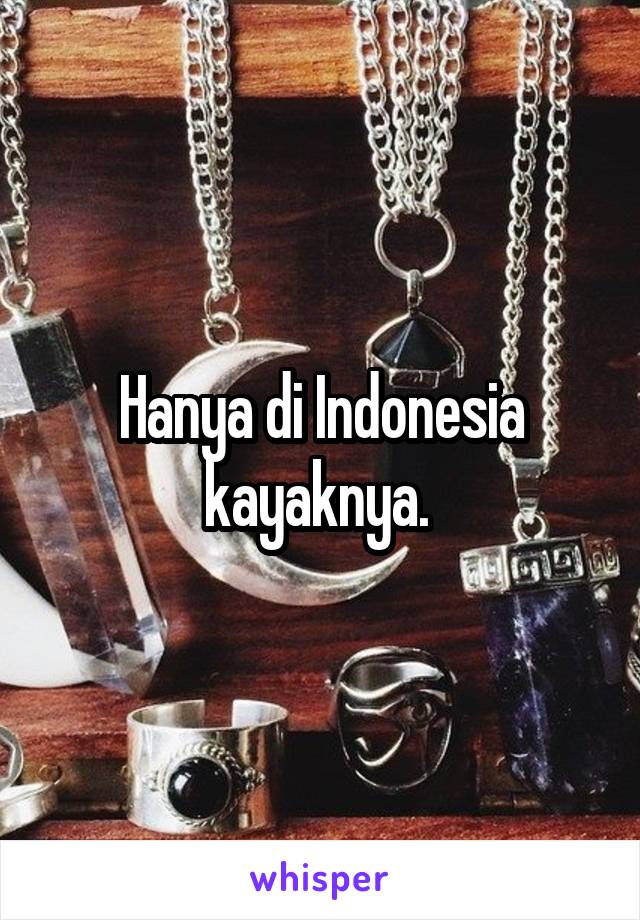 Hanya di Indonesia kayaknya. 