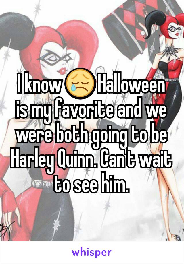 I know 😢 Halloween is my favorite and we were both going to be Harley Quinn. Can't wait to see him.