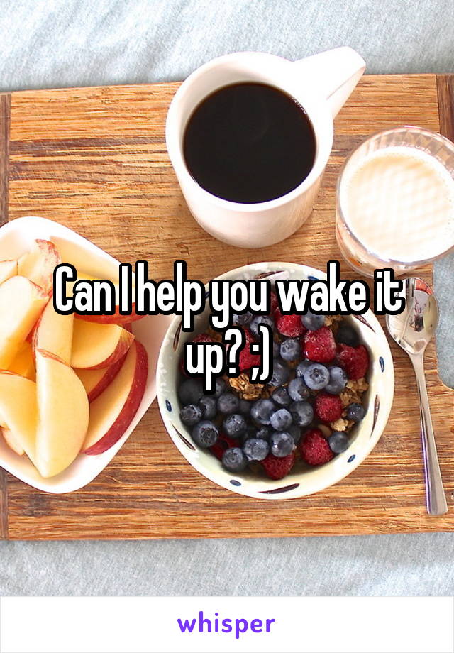 Can I help you wake it up? ;)