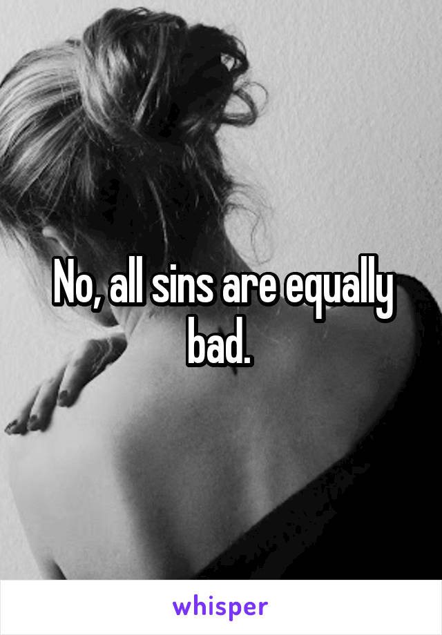 No, all sins are equally bad. 
