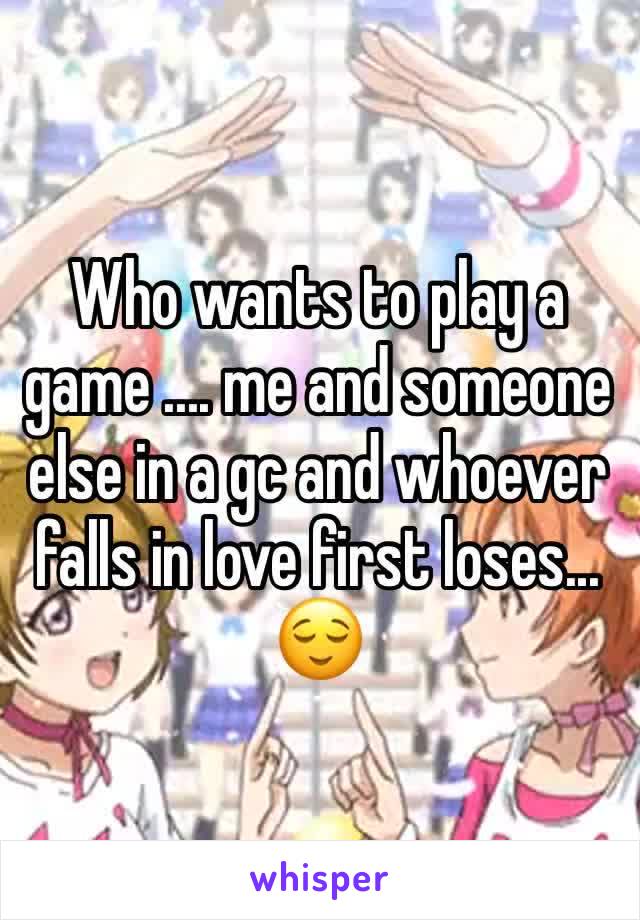 Who wants to play a game .... me and someone else in a gc and whoever falls in love first loses... 
😌