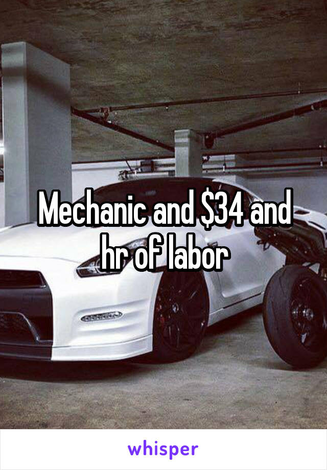 Mechanic and $34 and hr of labor