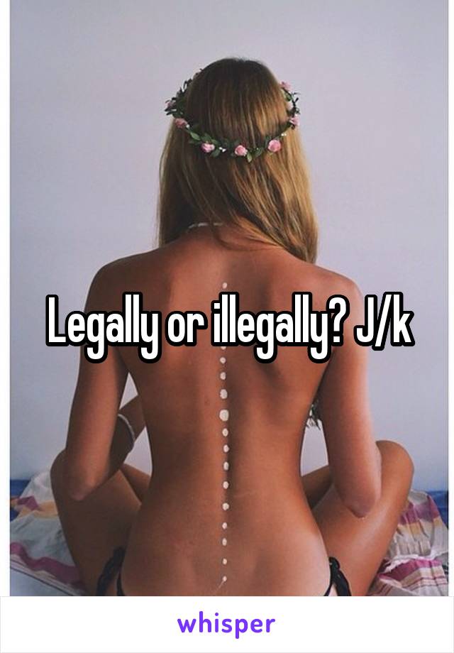 Legally or illegally? J/k