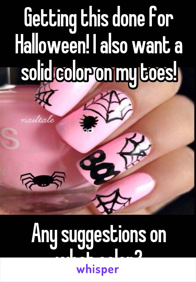 Getting this done for Halloween! I also want a solid color on my toes!



       

Any suggestions on what color?