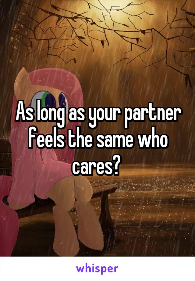 As long as your partner feels the same who cares? 