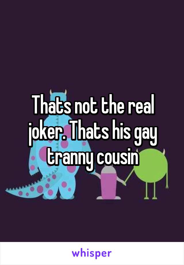 Thats not the real joker. Thats his gay tranny cousin