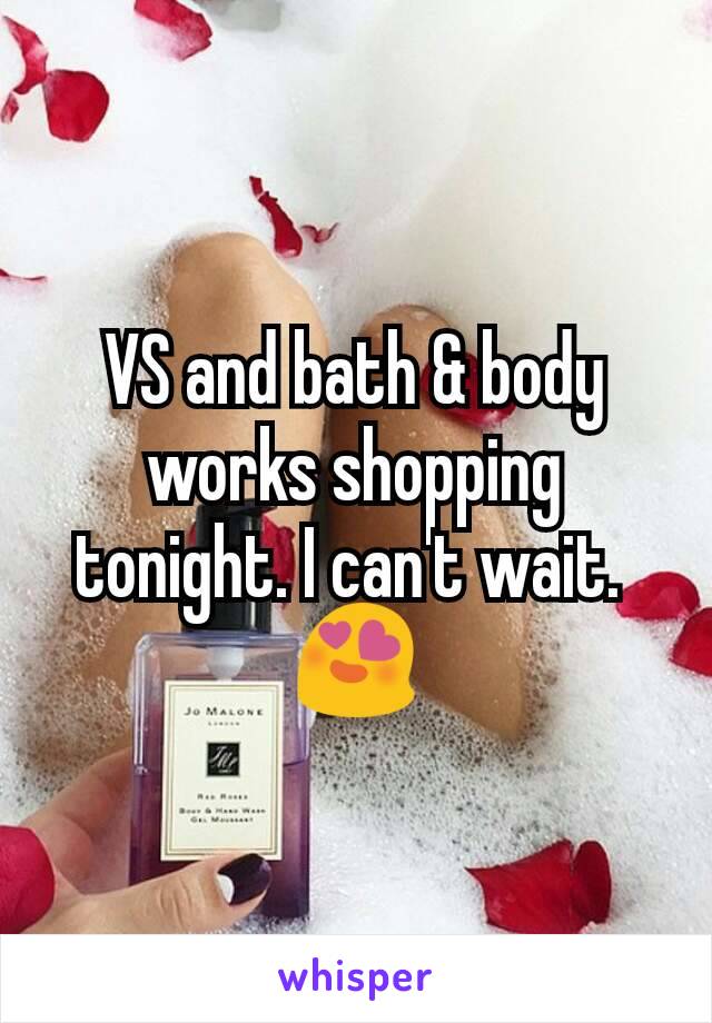 VS and bath & body works shopping tonight. I can't wait. 
😍