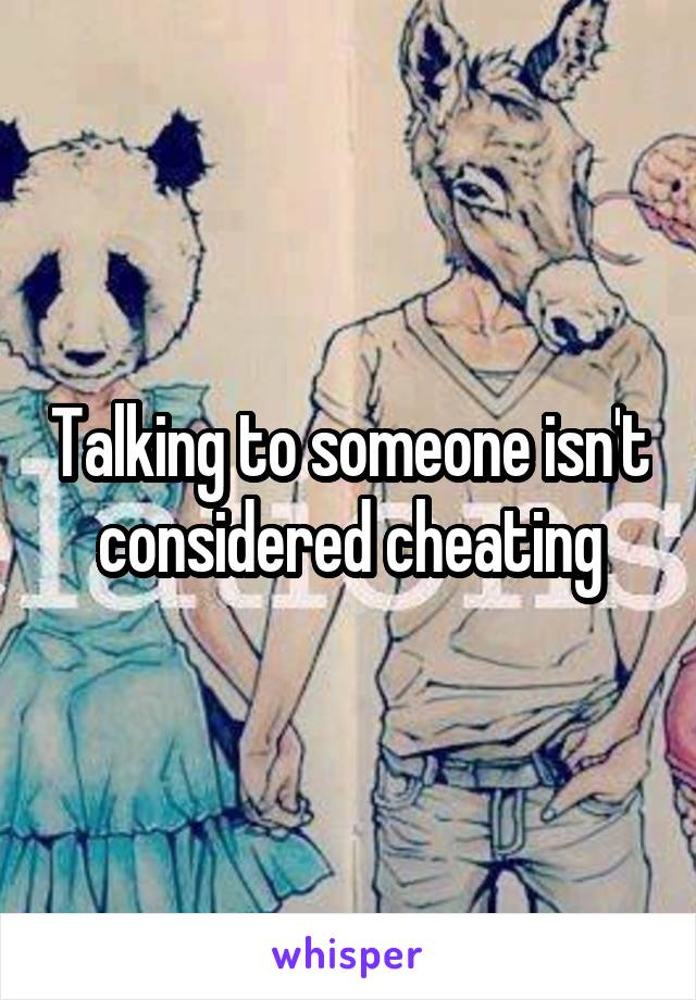 Talking to someone isn't considered cheating