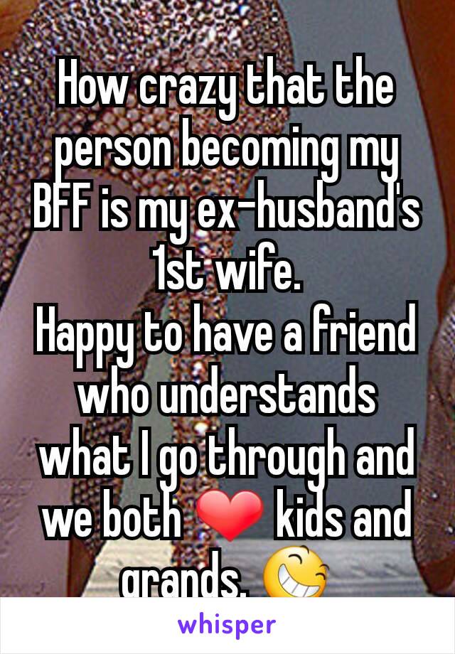 How crazy that the person becoming my BFF is my ex-husband's 1st wife.
Happy to have a friend who understands what I go through and we both ❤ kids and grands. 😆