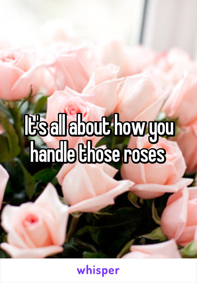 It's all about how you handle those roses 
