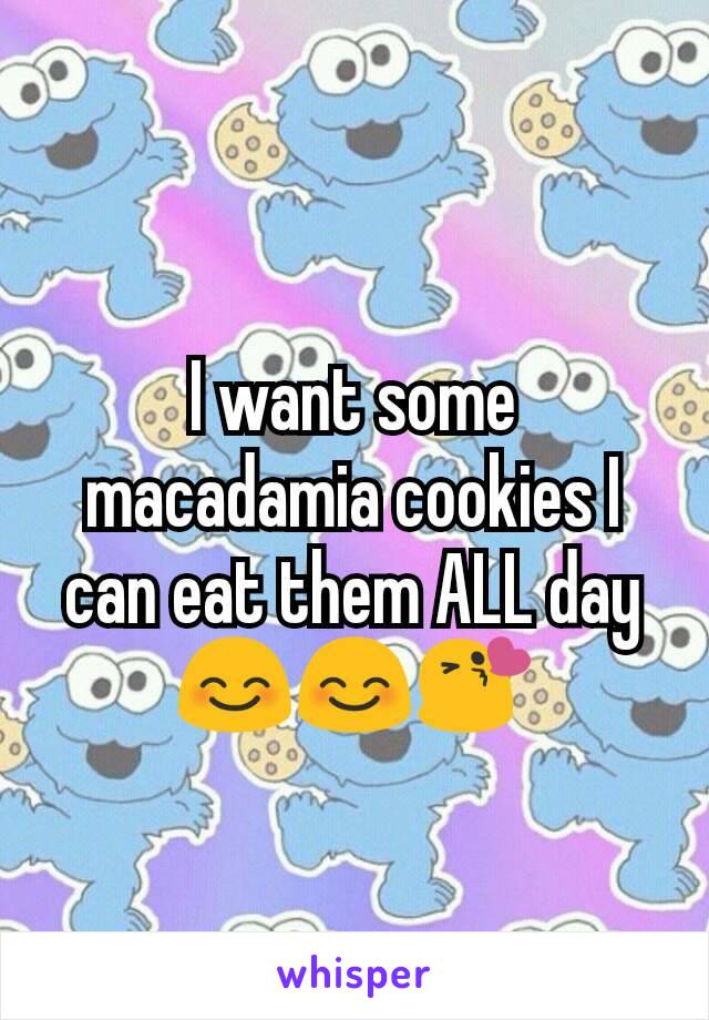I want some macadamia cookies I can eat them ALL day 😊😊😘